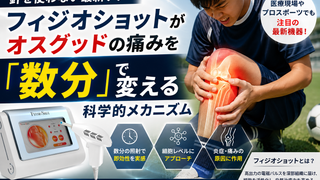 【針を使わない再生ケア】フィジオショットがオスグッドの痛みを「数分」で変える科学的メカニズム